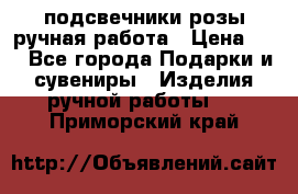 подсвечники розы ручная работа › Цена ­ 1 - Все города Подарки и сувениры » Изделия ручной работы   . Приморский край